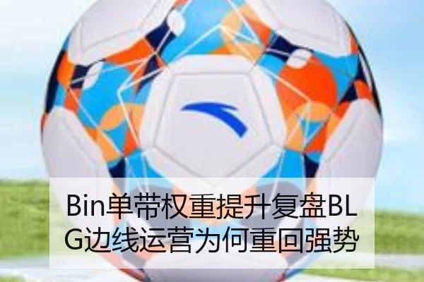 Bin单带权重提升复盘BLG边线运营为何重回强势